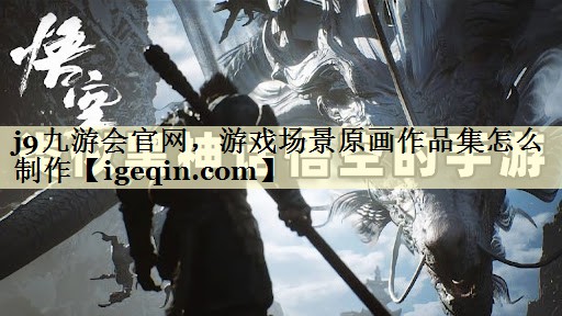 MILE米乐官网，游戏场景原画作品集怎么制作